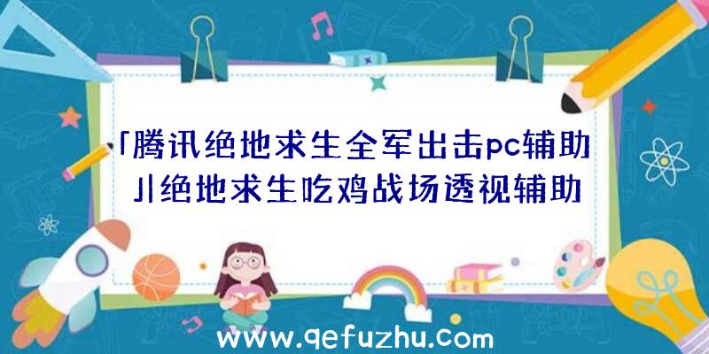 「腾讯绝地求生全军出击pc辅助」|绝地求生吃鸡战场透视辅助